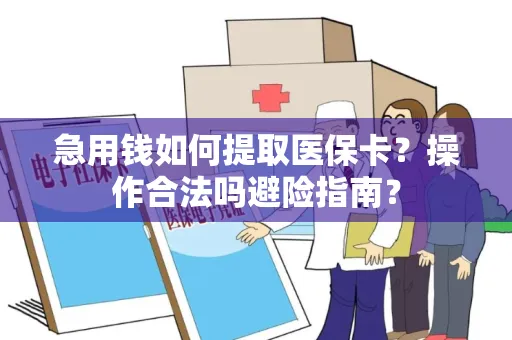 急用钱如何提取医保卡？操作合法吗避险指南？